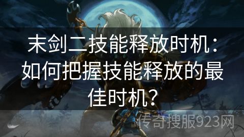 末剑二技能释放时机：如何把握技能释放的最佳时机？