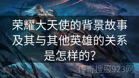 荣耀大天使的背景故事及其与其他英雄的关系是怎样的？