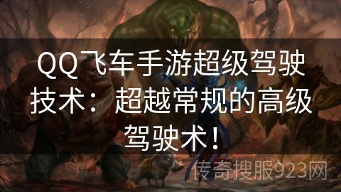 QQ飞车手游超级驾驶技术：超越常规的高级驾驶术！