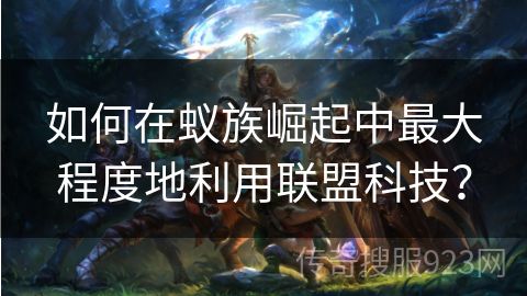 如何在蚁族崛起中最大程度地利用联盟科技？