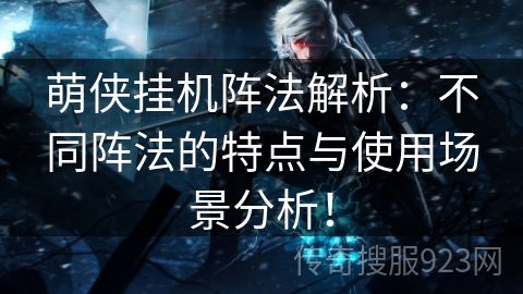 萌侠挂机阵法解析：不同阵法的特点与使用场景分析！