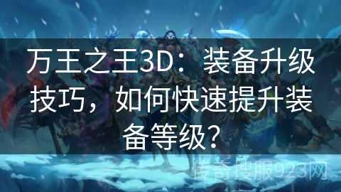万王之王3D：装备升级技巧，如何快速提升装备等级？