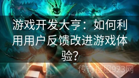 游戏开发大亨：如何利用用户反馈改进游戏体验？