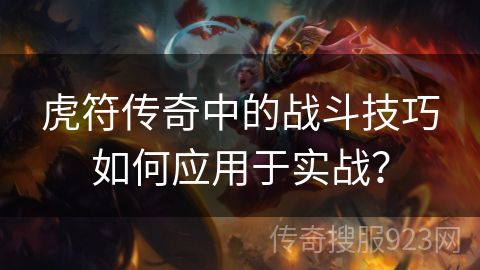 虎符传奇中的战斗技巧如何应用于实战？