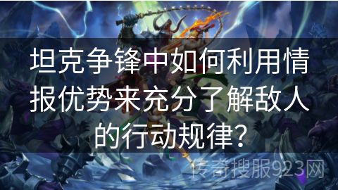坦克争锋中如何利用情报优势来充分了解敌人的行动规律？