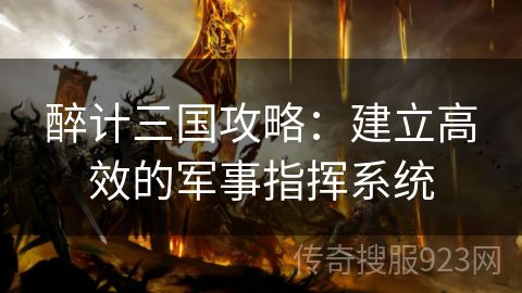 醉计三国攻略：建立高效的军事指挥系统
