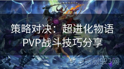 策略对决：超进化物语PVP战斗技巧分享