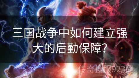 三国战争中如何建立强大的后勤保障？