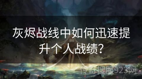 灰烬战线中如何迅速提升个人战绩？