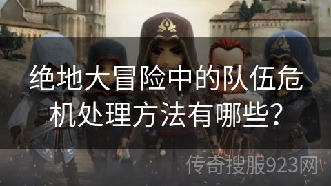绝地大冒险中的队伍危机处理方法有哪些？