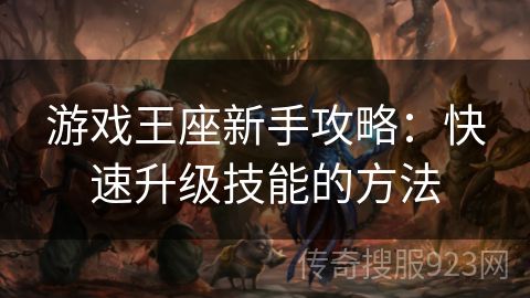 游戏王座新手攻略：快速升级技能的方法