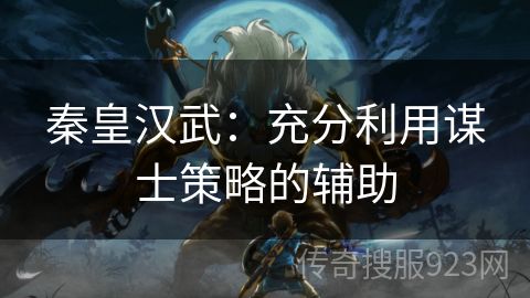 秦皇汉武：充分利用谋士策略的辅助