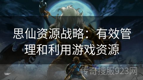 思仙资源战略：有效管理和利用游戏资源