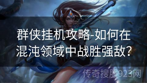 群侠挂机攻略-如何在混沌领域中战胜强敌？