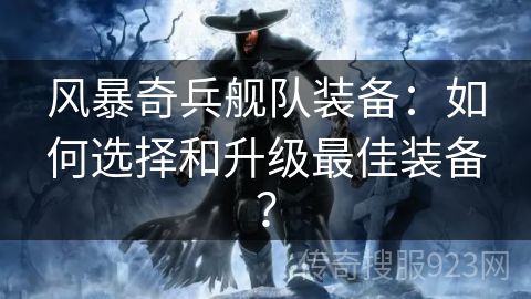 风暴奇兵舰队装备：如何选择和升级最佳装备？