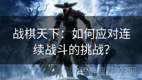 战棋天下：如何应对连续战斗的挑战？