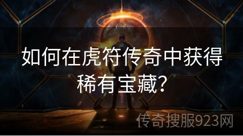 如何在虎符传奇中获得稀有宝藏？