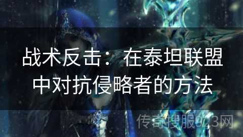 战术反击：在泰坦联盟中对抗侵略者的方法