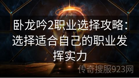 卧龙吟2职业选择攻略：选择适合自己的职业发挥实力