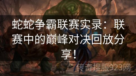 蛇蛇争霸联赛实录：联赛中的巅峰对决回放分享！