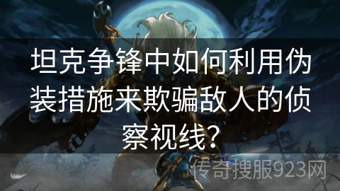坦克争锋中如何利用伪装措施来欺骗敌人的侦察视线？