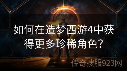 如何在造梦西游4中获得更多珍稀角色？