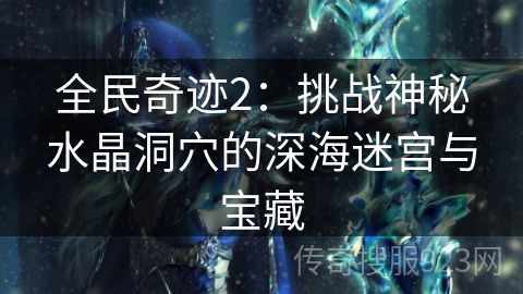 全民奇迹2：挑战神秘水晶洞穴的深海迷宫与宝藏