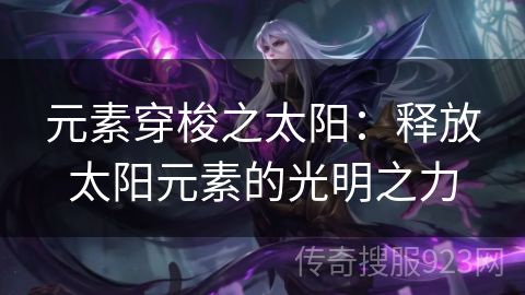 元素穿梭之太阳：释放太阳元素的光明之力