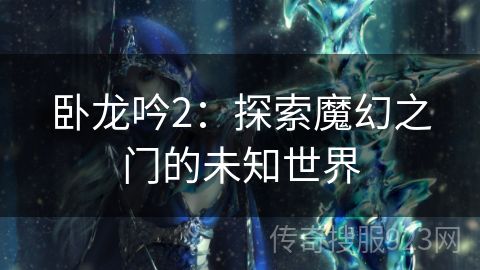 卧龙吟2：探索魔幻之门的未知世界