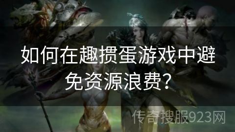 如何在趣掼蛋游戏中避免资源浪费？