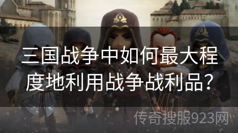 三国战争中如何最大程度地利用战争战利品？