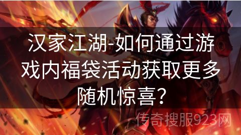 汉家江湖-如何通过游戏内福袋活动获取更多随机惊喜？