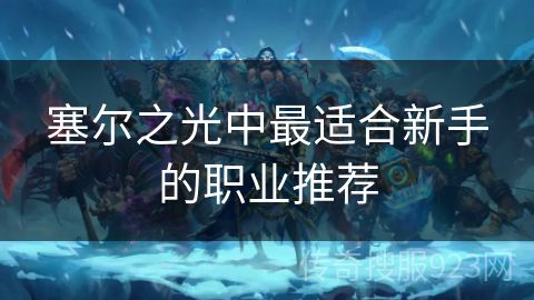 塞尔之光中最适合新手的职业推荐