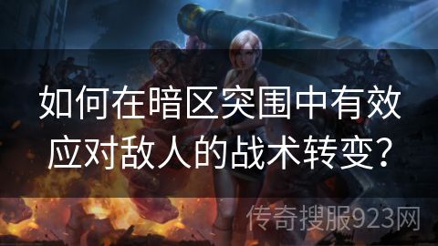 如何在暗区突围中有效应对敌人的战术转变？