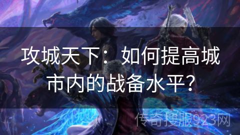 攻城天下：如何提高城市内的战备水平？