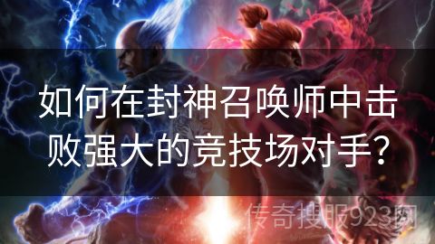 如何在封神召唤师中击败强大的竞技场对手？