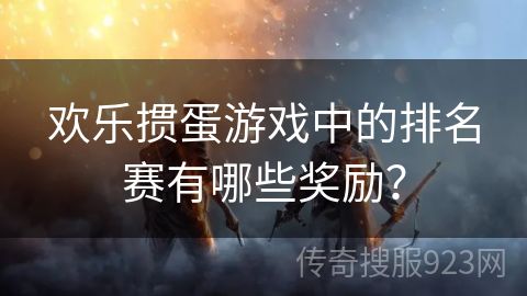 欢乐掼蛋游戏中的排名赛有哪些奖励？