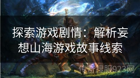 探索游戏剧情：解析妄想山海游戏故事线索