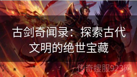 古剑奇闻录：探索古代文明的绝世宝藏
