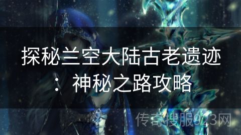 探秘兰空大陆古老遗迹：神秘之路攻略