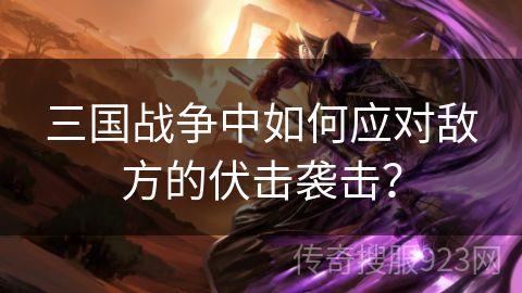 三国战争中如何应对敌方的伏击袭击？