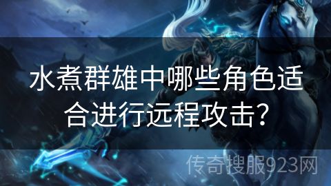 水煮群雄中哪些角色适合进行远程攻击？