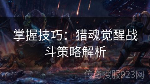 掌握技巧：猎魂觉醒战斗策略解析