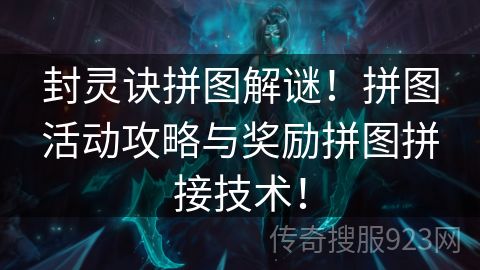 封灵诀拼图解谜！拼图活动攻略与奖励拼图拼接技术！