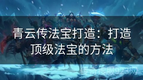 青云传法宝打造：打造顶级法宝的方法