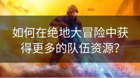 如何在绝地大冒险中获得更多的队伍资源？