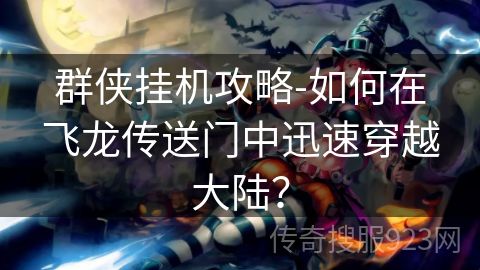 群侠挂机攻略-如何在飞龙传送门中迅速穿越大陆？