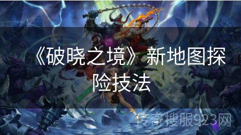 《破晓之境》新地图探险技法