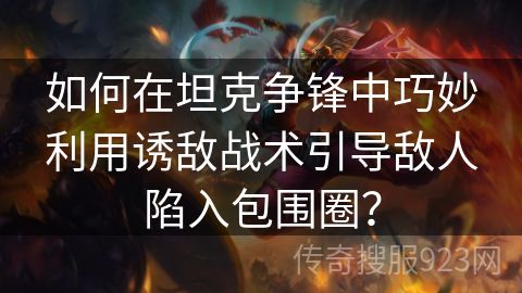 如何在坦克争锋中巧妙利用诱敌战术引导敌人陷入包围圈？