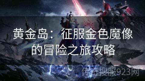 黄金岛：征服金色魔像的冒险之旅攻略